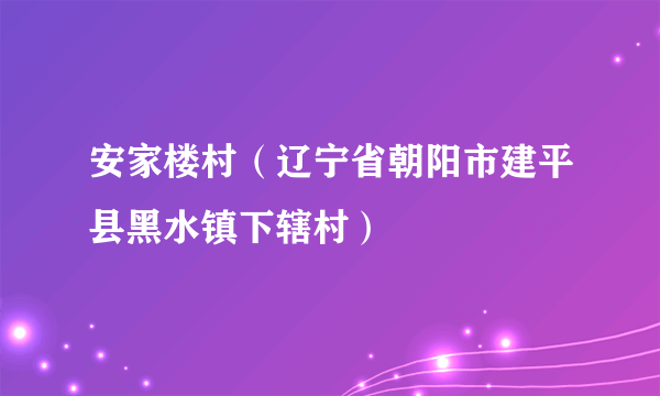 安家楼村（辽宁省朝阳市建平县黑水镇下辖村）