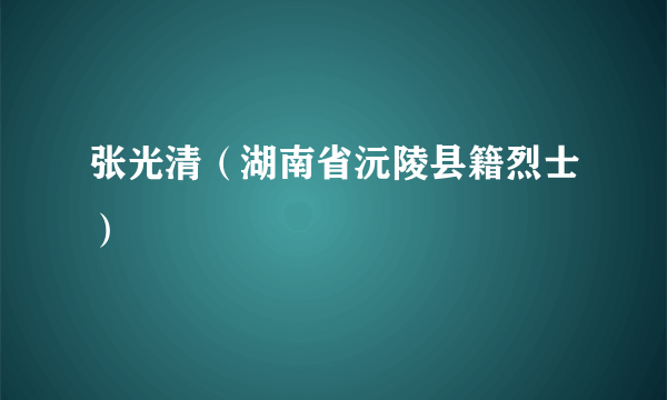 张光清（湖南省沅陵县籍烈士）