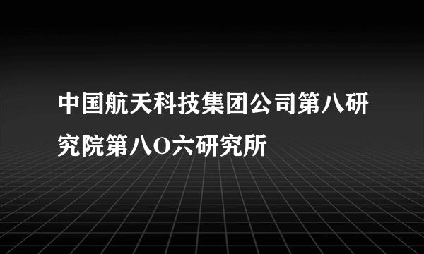 中国航天科技集团公司第八研究院第八O六研究所