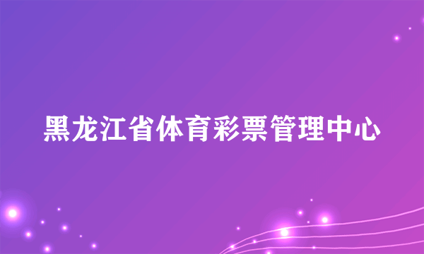 黑龙江省体育彩票管理中心