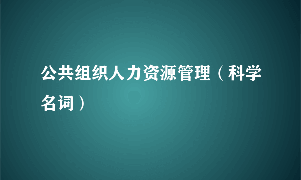 公共组织人力资源管理（科学名词）