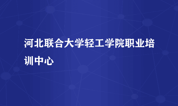 河北联合大学轻工学院职业培训中心