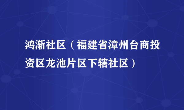 鸿渐社区（福建省漳州台商投资区龙池片区下辖社区）