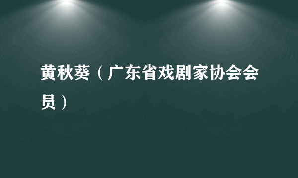 黄秋葵（广东省戏剧家协会会员）