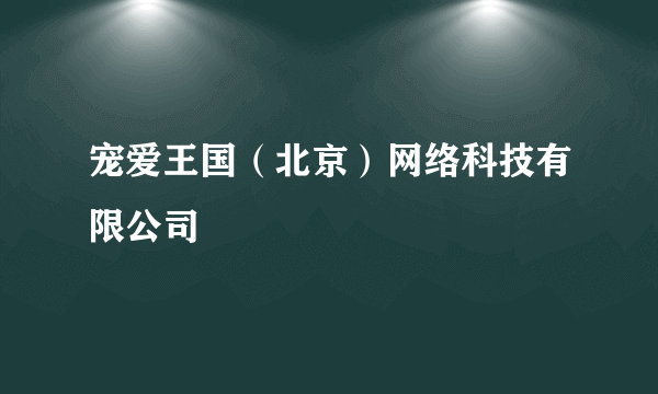 宠爱王国（北京）网络科技有限公司