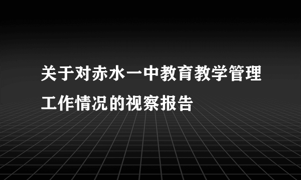 关于对赤水一中教育教学管理工作情况的视察报告