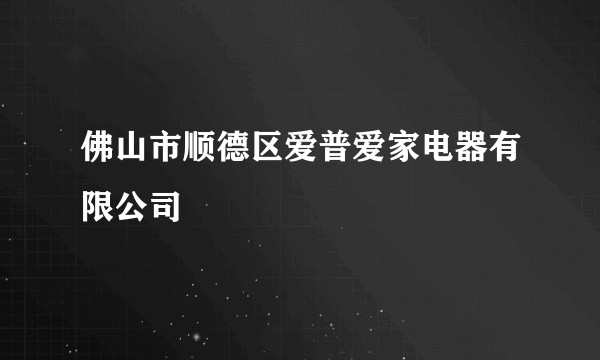 佛山市顺德区爱普爱家电器有限公司