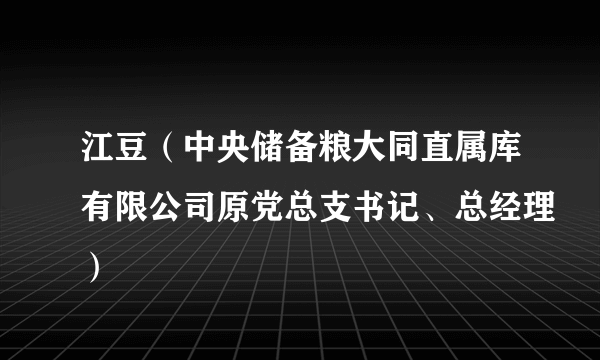 江豆（中央储备粮大同直属库有限公司原党总支书记、总经理）