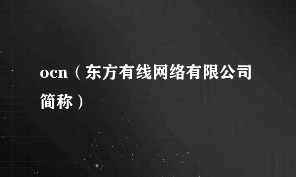 ocn（东方有线网络有限公司简称）