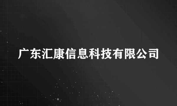 广东汇康信息科技有限公司