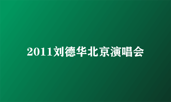 2011刘德华北京演唱会