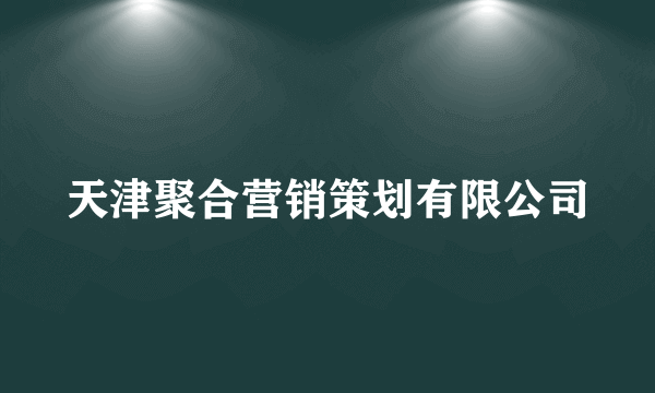 天津聚合营销策划有限公司