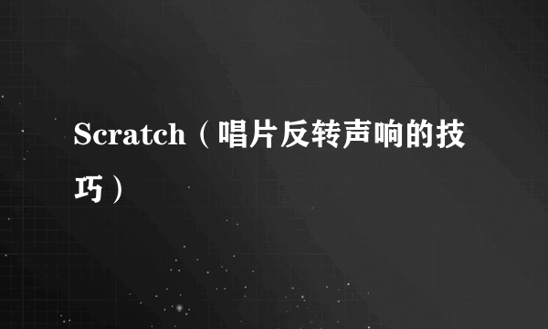 Scratch（唱片反转声响的技巧）