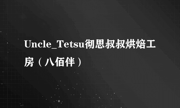 Uncle_Tetsu彻思叔叔烘焙工房（八佰伴）