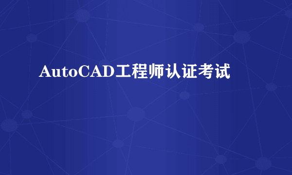 AutoCAD工程师认证考试