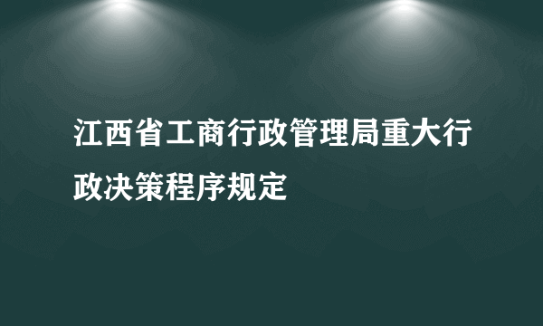 江西省工商行政管理局重大行政决策程序规定