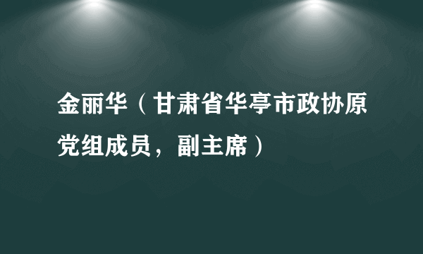 金丽华（甘肃省华亭市政协原党组成员，副主席）