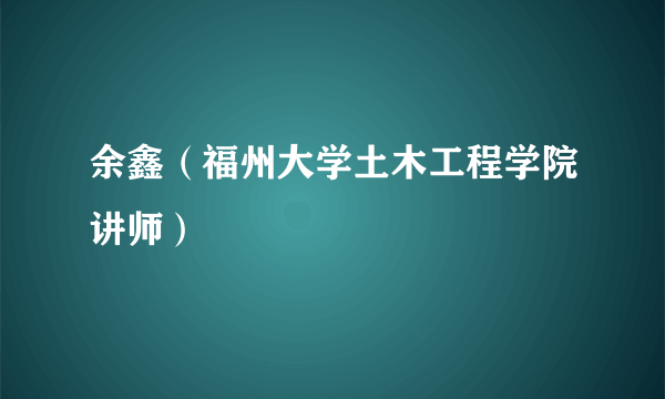 余鑫（福州大学土木工程学院讲师）