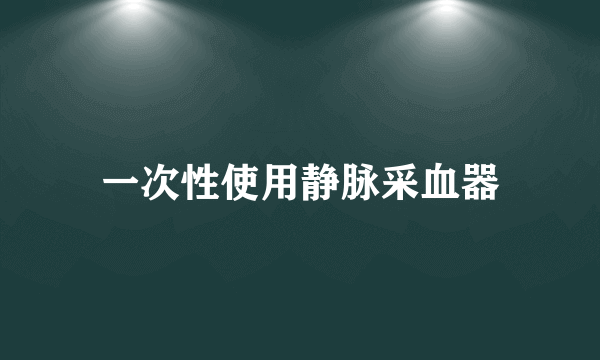 一次性使用静脉采血器