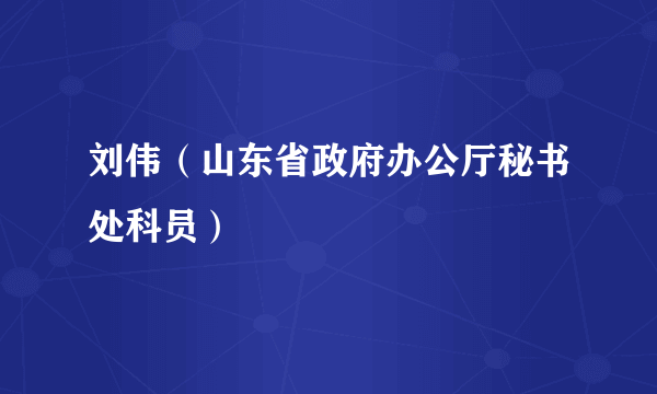 刘伟（山东省政府办公厅秘书处科员）