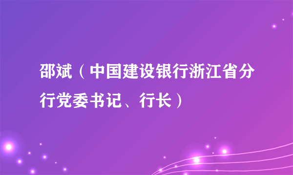 邵斌（中国建设银行浙江省分行党委书记、行长）